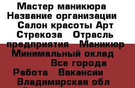 Мастер маникюра › Название организации ­ Салон красоты Арт Стрекоза › Отрасль предприятия ­ Маникюр › Минимальный оклад ­ 20 000 - Все города Работа » Вакансии   . Владимирская обл.,Вязниковский р-н